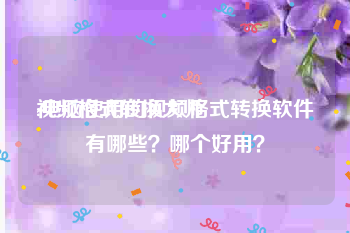 视频格式转换大师:电脑使用的视频格式转换软件有哪些？哪个好用？