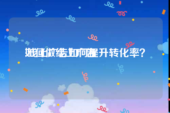 如何做线上广告
:线上广告如何提升转化率？