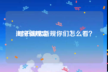 淘宝新规定:对于淘宝新规你们怎么看？