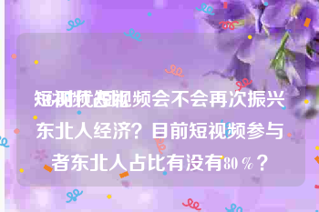 短视频占比
:5G时代短视频会不会再次振兴东北人经济？目前短视频参与者东北人占比有没有80％？