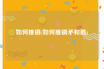 如何推销(如何推销矛和盾)
