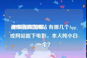 视频剪辑的网站
:想做视频剪辑，有哪几个App或网站能下电影，本人纯小白一个？
