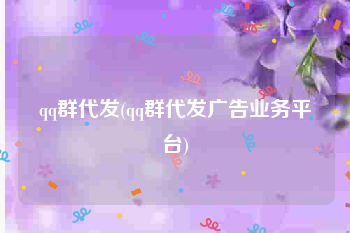 qq群代发(qq群代发广告业务平台)