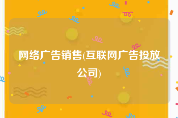 网络广告销售(互联网广告投放公司)