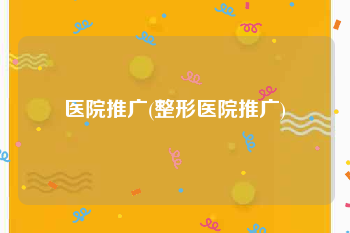 医院推广(整形医院推广)