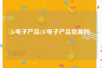 3c电子产品(3C电子产品货源网)