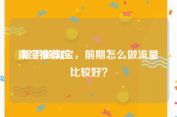 淘宝推荐位:新手做淘宝，前期怎么做流量比较好？