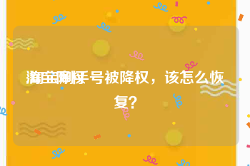 淘宝降权:淘宝刷手号被降权，该怎么恢复？
