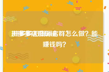 拼多多店群玩法:拼多多无货源店群怎么做？能赚钱吗？
