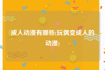 成人动漫有哪些(玩偶变成人的动漫)