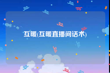 互暖(互暖直播间话术)