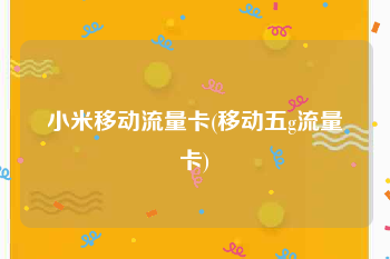 小米移动流量卡(移动五g流量卡)
