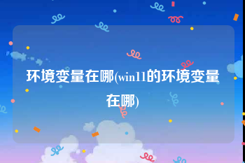 环境变量在哪(win11的环境变量在哪)