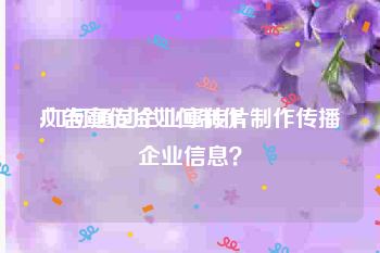 广告宣传片如何制作
:如何通过企业宣传片制作传播企业信息？