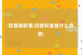 百度刷权重(百度权重是什么意思)