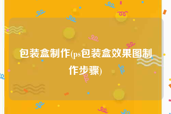 包装盒制作(ps包装盒效果图制作步骤)