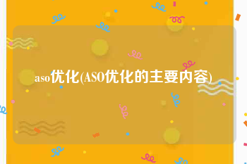aso优化(ASO优化的主要内容)