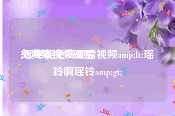 免费短视频观看
:哪里能免费观看视频amp;lt;瑶铃啊瑶铃amp;gt;