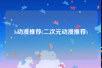 h动漫推荐(二次元动漫推荐)