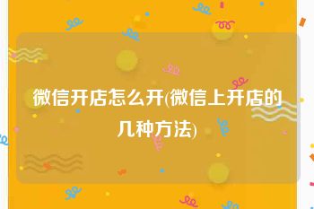 微信开店怎么开(微信上开店的几种方法)