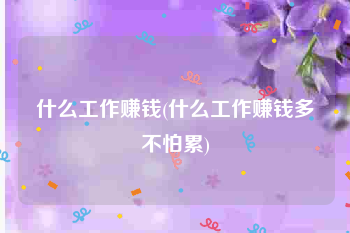 什么工作赚钱(什么工作赚钱多不怕累)