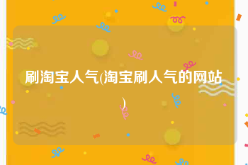 刷淘宝人气(淘宝刷人气的网站)