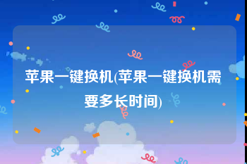 苹果一键换机(苹果一键换机需要多长时间)