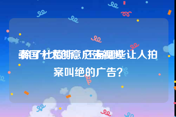 泰国十大创意广告视频
:除了杜蕾斯，还有哪些让人拍案叫绝的广告？