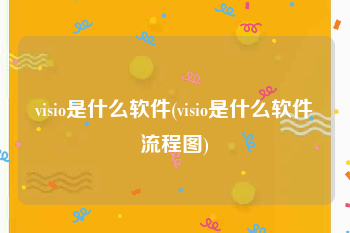 visio是什么软件(visio是什么软件流程图)