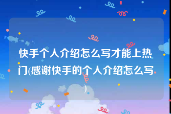 快手个人介绍怎么写才能上热门(感谢快手的个人介绍怎么写)