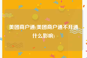 美团商户通(美团商户通不开通什么影响)