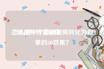 三维视频特效制作
:怎么将一个普通视频转化为简单的3D效果？