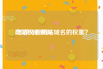 网站权重查询:怎样分析网站域名的权重？