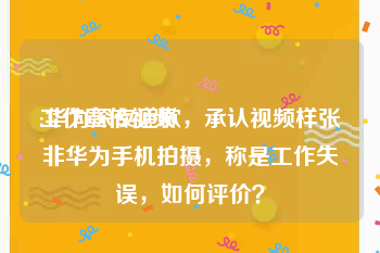 工作宣传视频
:华为深夜道歉，承认视频样张非华为手机拍摄，称是工作失误，如何评价？