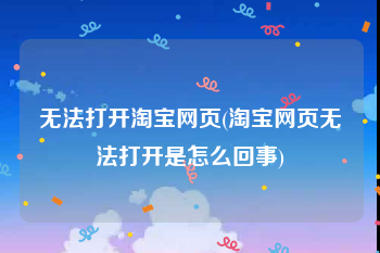 无法打开淘宝网页(淘宝网页无法打开是怎么回事)