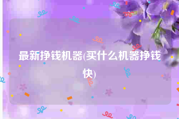 最新挣钱机器(买什么机器挣钱快)