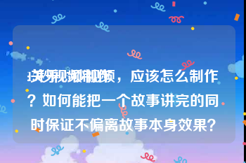15秒视频制作
:关于15秒视频，应该怎么制作？如何能把一个故事讲完的同时保证不偏离故事本身效果？