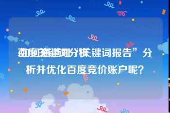 百度关键词分析:如何通过对“关键词报告”分析并优化百度竞价账户呢？