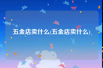 五金店卖什么(五金店卖什么)