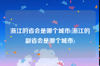 浙江的省会是哪个城市(浙江的副省会是哪个城市)