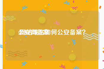 公安网备案:网站域名如何公安备案？