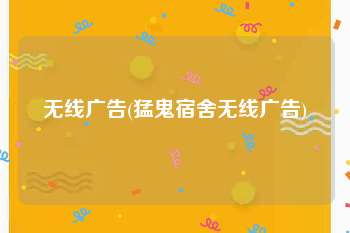 无线广告(猛鬼宿舍无线广告)
