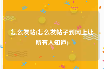 怎么发帖(怎么发帖子到网上让所有人知道)