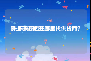 网上开店找货源:拼多多开店在哪里找供货商？