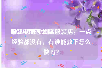 服装电商怎么做:本人想开个淘宝服装店，一点经验都没有，有谁能教下怎么做吗？