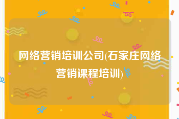 网络营销培训公司(石家庄网络营销课程培训)