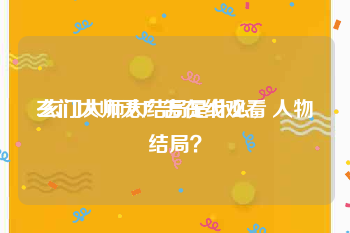 玄门大师无广告在线观看
:玄门大师大结局是什么，人物结局？