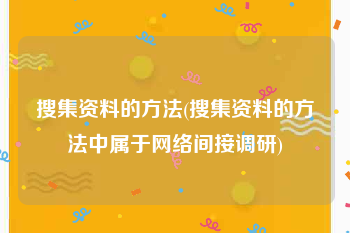 搜集资料的方法(搜集资料的方法中属于网络间接调研)