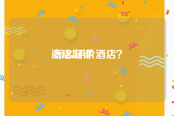 酒店好评
:怎么评价酒店?