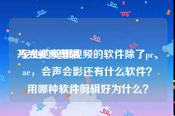 万兴视频剪辑
:专业的剪辑视频的软件除了pr、ae，会声会影还有什么软件？用哪种软件剪辑好为什么？